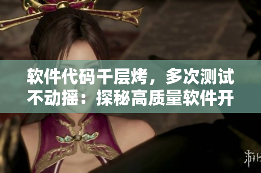 軟件代碼千層烤，多次測(cè)試不動(dòng)搖：探秘高質(zhì)量軟件開(kāi)發(fā)之路。