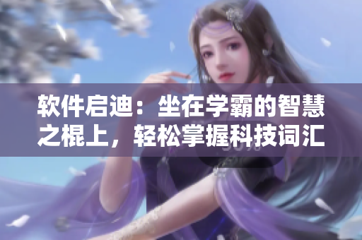軟件啟迪：坐在學(xué)霸的智慧之棍上，輕松掌握科技詞匯