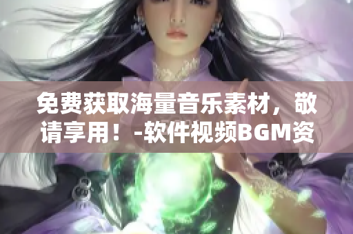 免費獲取海量音樂素材，敬請享用！-軟件視頻BGM資源大集合