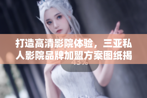 打造高清影院體驗(yàn)，三亞私人影院品牌加盟方案圖紙揭秘
