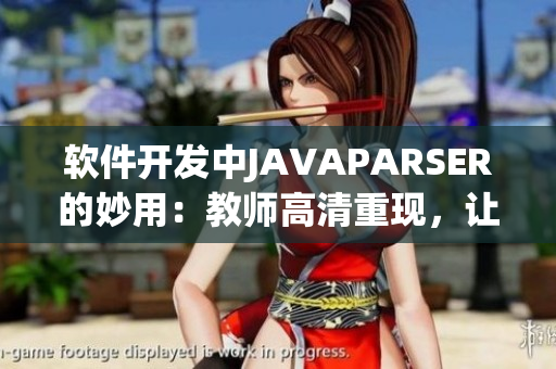 軟件開發(fā)中JAVAPARSER的妙用：教師高清重現(xiàn)，讓編程學(xué)習(xí)更簡單