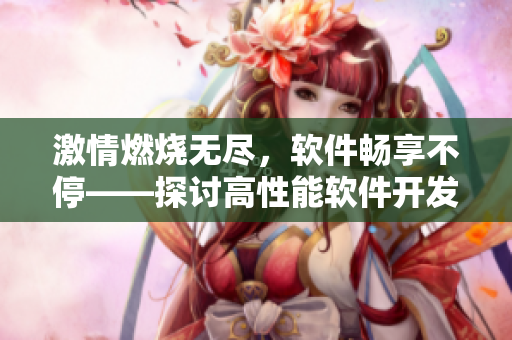 激情燃燒無盡，軟件暢享不?！接懜咝阅苘浖_發(fā)的關(guān)鍵技術(shù)！