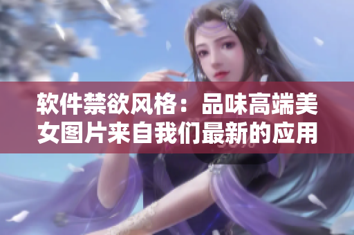 軟件禁欲風(fēng)格：品味高端美女圖片來自我們最新的應(yīng)用程序