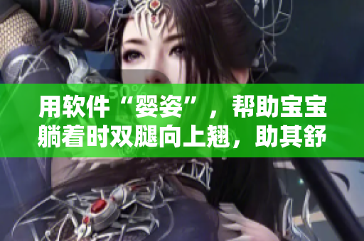 用軟件“嬰姿”，幫助寶寶躺著時雙腿向上翹，助其舒適入睡
