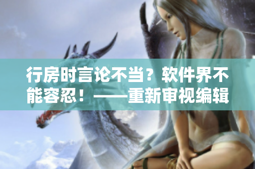 行房時(shí)言論不當(dāng)？軟件界不能容忍！——重新審視編輯倫理問題