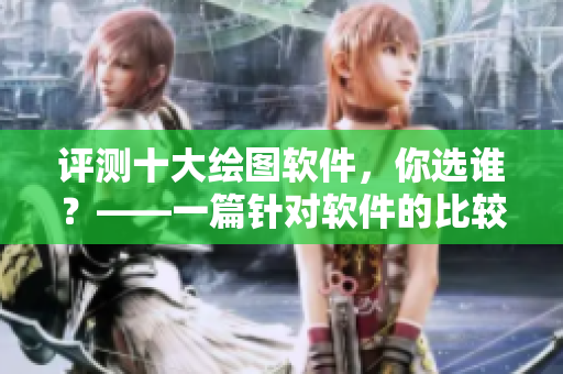 評測十大繪圖軟件，你選誰？——一篇針對軟件的比較文章