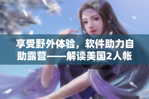 享受野外體驗(yàn)，軟件助力自助露營——解讀美國2人帳篷露營