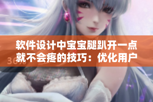 軟件設(shè)計(jì)中寶寶腿趴開一點(diǎn)就不會(huì)疼的技巧：優(yōu)化用戶體驗(yàn)