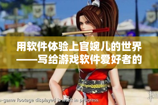用軟件體驗(yàn)上官婉兒的世界——寫給游戲軟件愛好者的探究