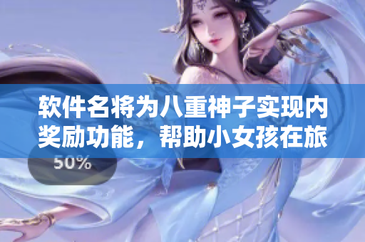 軟件名將為八重神子實現(xiàn)內(nèi)獎勵功能，幫助小女孩在旅途中獲得額外福利