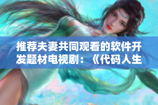 推薦夫妻共同觀看的軟件開發(fā)題材電視?。骸洞a人生》