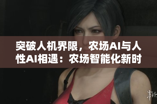 突破人機(jī)界限，農(nóng)場AI與人性AI相遇：農(nóng)場智能化新時代