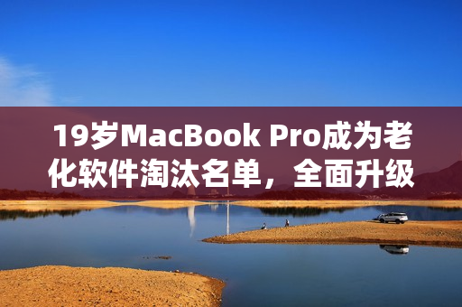 19歲MacBook Pro成為老化軟件淘汰名單，全面升級急需