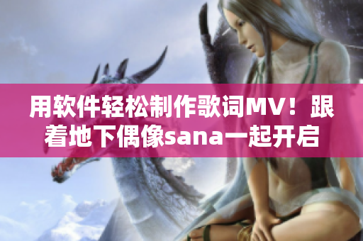 用軟件輕松制作歌詞MV！跟著地下偶像sana一起開啟音樂創(chuàng)作之旅