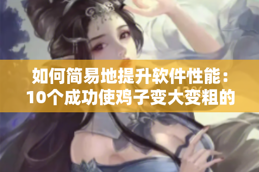 如何簡(jiǎn)易地提升軟件性能：10個(gè)成功使雞子變大變粗的技巧