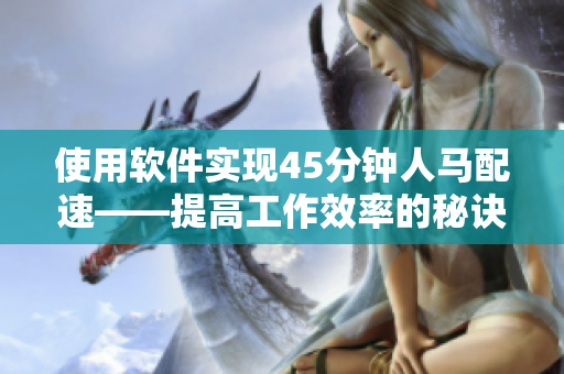 使用軟件實(shí)現(xiàn)45分鐘人馬配速——提高工作效率的秘訣