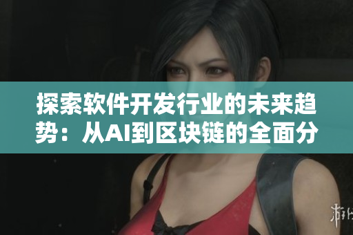 探索軟件開發(fā)行業(yè)的未來趨勢：從AI到區(qū)塊鏈的全面分析