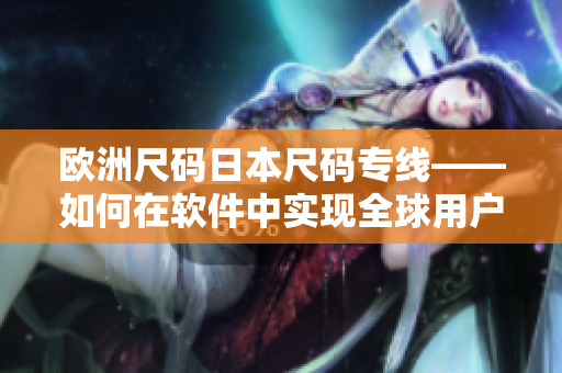 歐洲尺碼日本尺碼專線——如何在軟件中實現(xiàn)全球用戶的尺碼轉換？