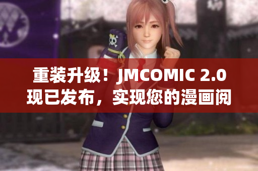 重裝升級！JMCOMIC 2.0現(xiàn)已發(fā)布，實現(xiàn)您的漫畫閱讀新體驗