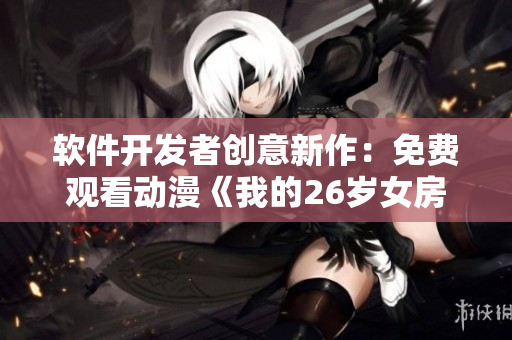 軟件開發(fā)者創(chuàng)意新作：免費觀看動漫《我的26歲女房客》