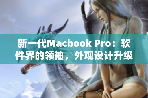 新一代Macbook Pro：軟件界的領(lǐng)袖，外觀設(shè)計(jì)升級(jí)再創(chuàng)高峰