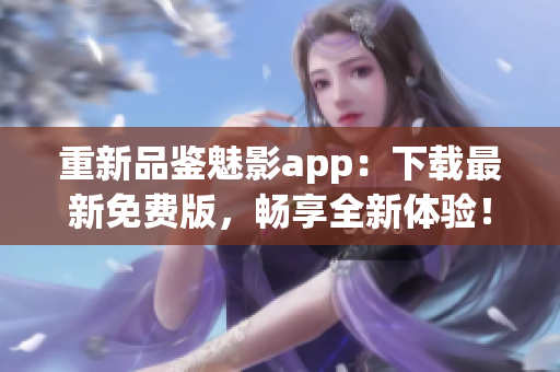 重新品鑒魅影app：下載最新免費(fèi)版，暢享全新體驗(yàn)！
