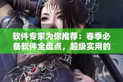軟件專家為你推薦：春季必備軟件全盤點(diǎn)，超級(jí)實(shí)用的軟件推薦