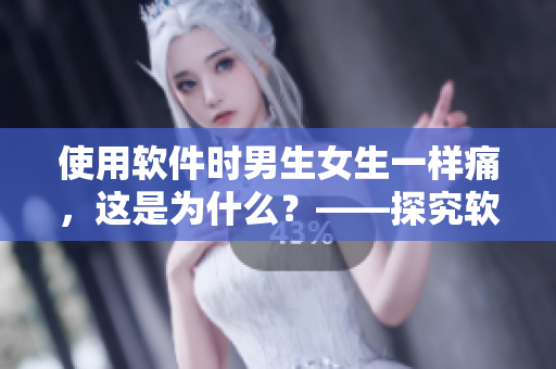 使用軟件時(shí)男生女生一樣痛，這是為什么？——探究軟件與性別的關(guān)系