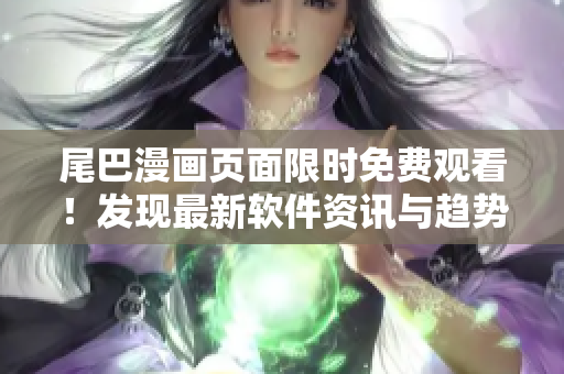 尾巴漫畫頁(yè)面限時(shí)免費(fèi)觀看！發(fā)現(xiàn)最新軟件資訊與趨勢(shì)