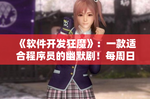 《軟件開發(fā)狂魔》：一款適合程序員的幽默??！每周日晚9點(diǎn)熱播！
