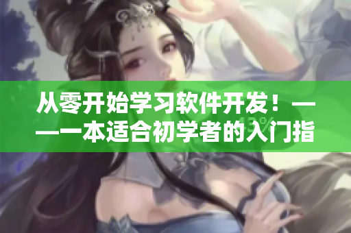 從零開始學習軟件開發(fā)！——一本適合初學者的入門指南