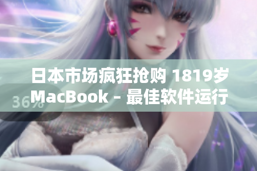 日本市場(chǎng)瘋狂搶購 1819歲MacBook – 最佳軟件運(yùn)行平臺(tái)