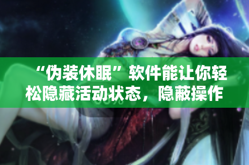“偽裝休眠”軟件能讓你輕松隱藏活動(dòng)狀態(tài)，隱蔽操作！
