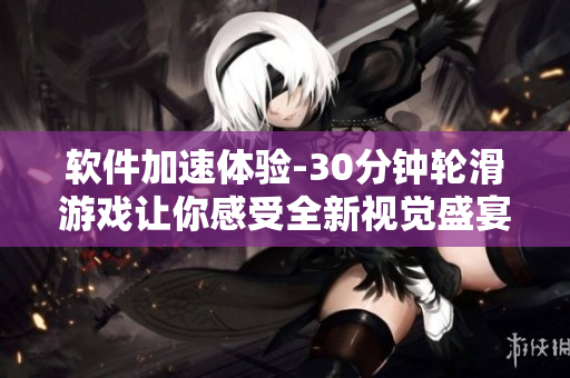 軟件加速體驗(yàn)-30分鐘輪滑游戲讓你感受全新視覺盛宴