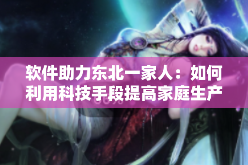軟件助力東北一家人：如何利用科技手段提高家庭生產(chǎn)力？