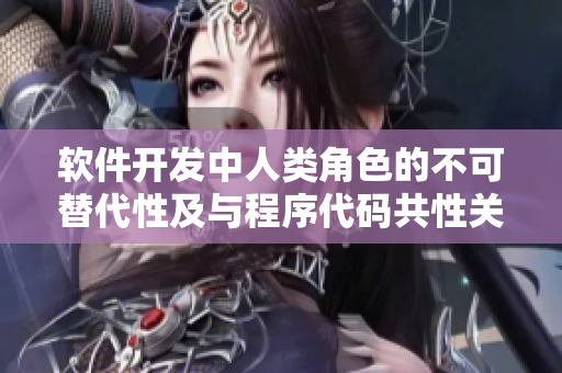 軟件開發(fā)中人類角色的不可替代性及與程序代碼共性關(guān)系的重要性