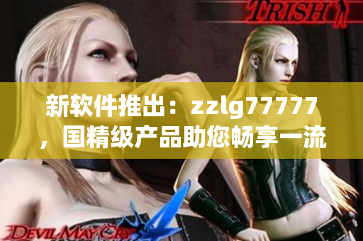 新軟件推出：zzlg77777，國精級產(chǎn)品助您暢享一流編程體驗