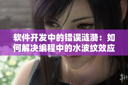 軟件開發(fā)中的錯誤漣漪：如何解決編程中的水波紋效應(yīng)？