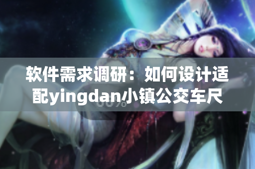 軟件需求調(diào)研：如何設(shè)計適配yingdan小鎮(zhèn)公交車尺寸的應(yīng)用？