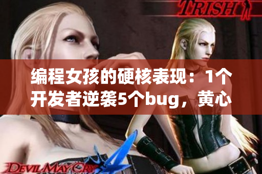 編程女孩的硬核表現(xiàn)：1個開發(fā)者逆襲5個bug，黃心火龍果見證奇跡！