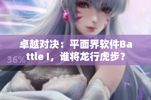 卓越對(duì)決：平面界軟件Battle I，誰(shuí)將龍行虎步？