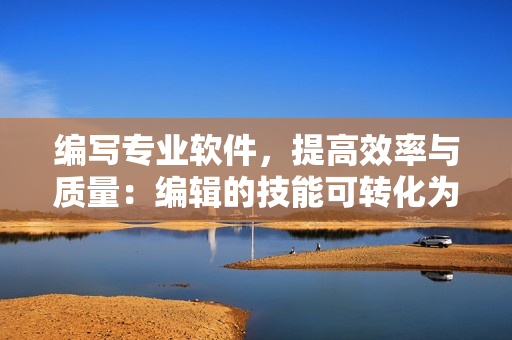 編寫專業(yè)軟件，提高效率與質(zhì)量：編輯的技能可轉(zhuǎn)化為有效的軟件開發(fā)技能。