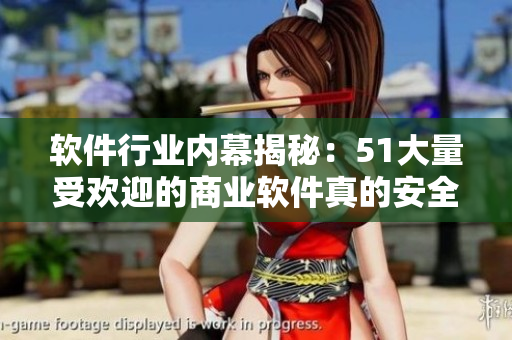 軟件行業(yè)內(nèi)幕揭秘：51大量受歡迎的商業(yè)軟件真的安全嗎？