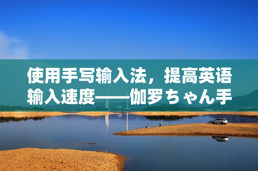 使用手寫輸入法，提高英語輸入速度——伽羅ちゃん手凍預(yù)防軟件