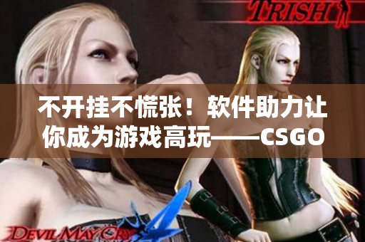 不開(kāi)掛不慌張！軟件助力讓你成為游戲高玩——CSGO暴躁小阿姨