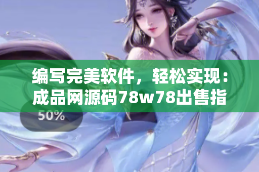 編寫(xiě)完美軟件，輕松實(shí)現(xiàn)：成品網(wǎng)源碼78w78出售指南