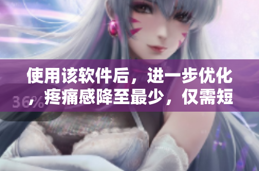 使用該軟件后，進(jìn)一步優(yōu)化，疼痛感降至最少，僅需短暫的休息即可恢復(fù)