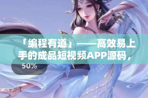 「編程有道」——高效易上手的成品短視頻APP源碼，助力開發(fā)快速啟動！