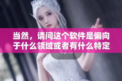 當然，請問這個軟件是偏向于什么領(lǐng)域或者有什么特定的功能嗎？