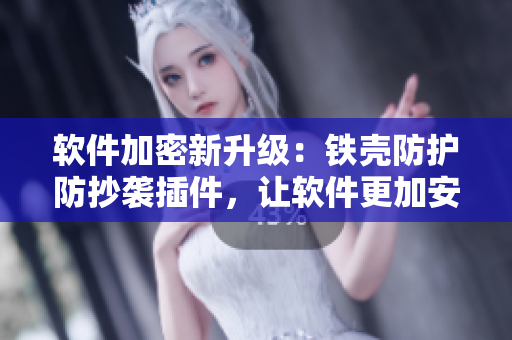 軟件加密新升級：鐵殼防護防抄襲插件，讓軟件更加安全